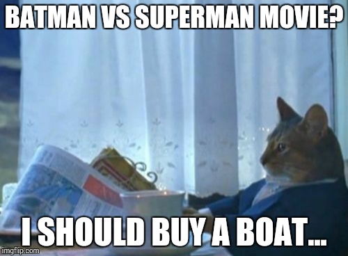 I Should Buy A Boat Cat | BATMAN VS SUPERMAN MOVIE? I SHOULD BUY A BOAT... | image tagged in memes,i should buy a boat cat | made w/ Imgflip meme maker