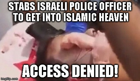 STABS ISRAELI POLICE OFFICER TO GET INTO ISLAMIC HEAVEN ACCESS DENIED! | made w/ Imgflip meme maker