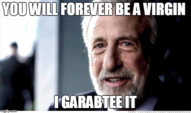 I Guarantee It Meme | YOU WILL FOREVER BE A VIRGIN I GARABTEE IT | image tagged in memes,i guarantee it | made w/ Imgflip meme maker