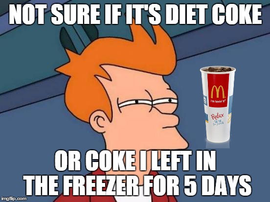 Futurama Fry | NOT SURE IF IT'S DIET COKE OR COKE I LEFT IN THE FREEZER FOR 5 DAYS | image tagged in memes,futurama fry | made w/ Imgflip meme maker