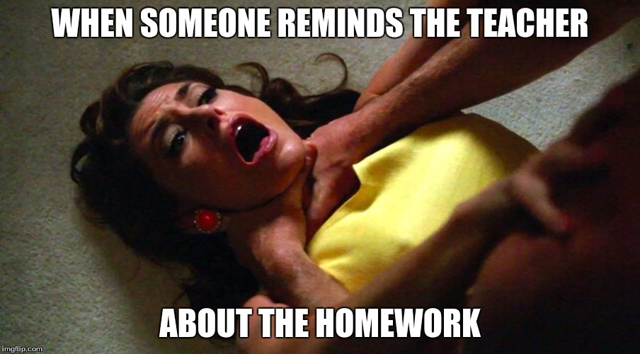 Grrrr... | WHEN SOMEONE REMINDS THE TEACHER ABOUT THE HOMEWORK | image tagged in strangling | made w/ Imgflip meme maker