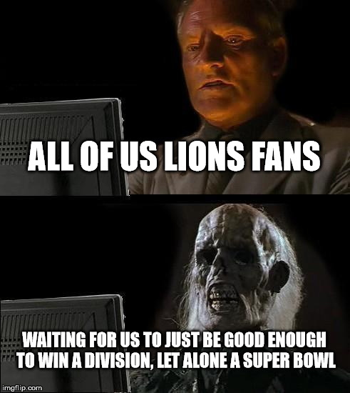 I'll Just Wait Here Meme | ALL OF US LIONS FANS WAITING FOR US TO JUST BE GOOD ENOUGH TO WIN A DIVISION, LET ALONE A SUPER BOWL | image tagged in memes,ill just wait here | made w/ Imgflip meme maker