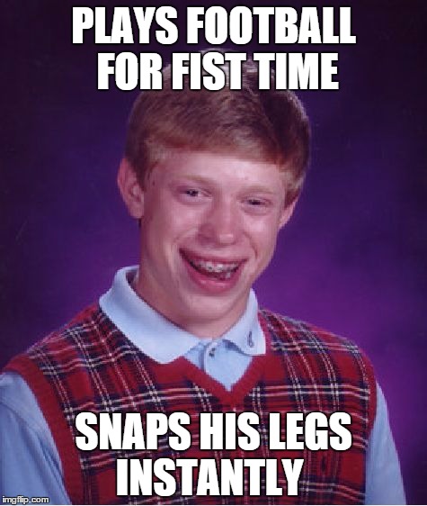 Bad Luck Brian Meme | PLAYS FOOTBALL FOR FIST TIME SNAPS HIS LEGS INSTANTLY | image tagged in memes,bad luck brian | made w/ Imgflip meme maker