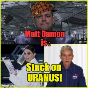 Matt Damon is Stuck on URANUS! | Matt Damon is : Stuck on URANUS! | image tagged in uranus,ellen,mattdamon,stuckonuranus,kimkardashian,themartian | made w/ Imgflip meme maker