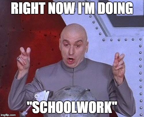 My normal day | RIGHT NOW I'M DOING "SCHOOLWORK" | image tagged in memes,dr evil laser | made w/ Imgflip meme maker