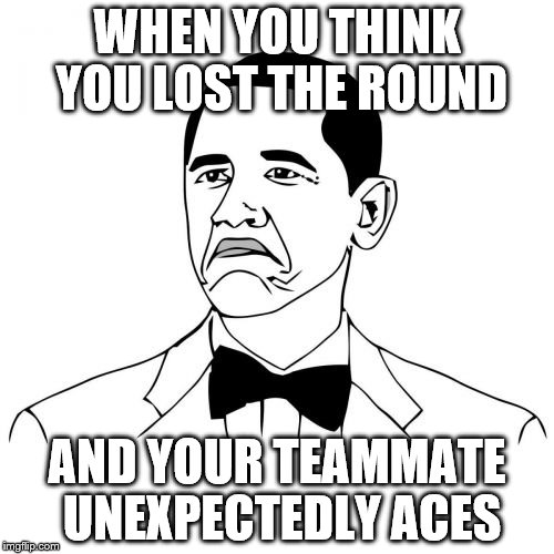 Not Bad Obama Meme | WHEN YOU THINK YOU LOST THE ROUND AND YOUR TEAMMATE UNEXPECTEDLY ACES | image tagged in memes,not bad obama | made w/ Imgflip meme maker