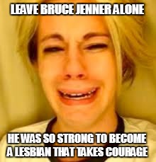 LEAVE BRUCE JENNER ALONE HE WAS SO STRONG TO BECOME A LESBIAN THAT TAKES COURAGE | image tagged in bruce jenner,caitlyn jenner,kardashian,kardashians,transgender | made w/ Imgflip meme maker