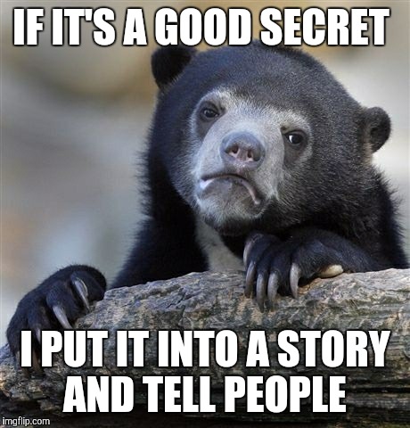 Confession Bear Meme | IF IT'S A GOOD SECRET I PUT IT INTO A STORY AND TELL PEOPLE | image tagged in memes,confession bear | made w/ Imgflip meme maker