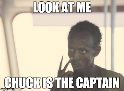 I'm The Captain Now | LOOK AT ME CHUCK IS THE CAPTAIN | image tagged in memes,i'm the captain now | made w/ Imgflip meme maker