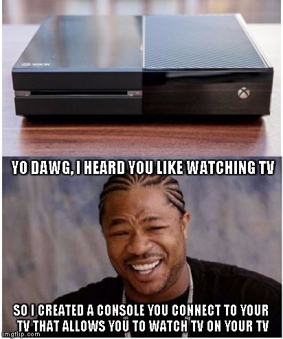 YO DAWG, I HEARD YOU LIKE WATCHING TV SO I CREATED A CONSOLE YOU CONNECT TO YOUR TV THAT ALLOWS YOU TO WATCH TV ON YOUR TV | image tagged in yo dawg heard you | made w/ Imgflip meme maker