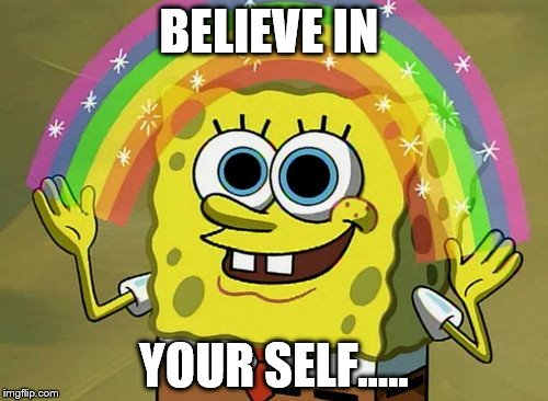 BELIEVE... | BELIEVE IN YOUR SELF..... | image tagged in memes,imagination spongebob | made w/ Imgflip meme maker