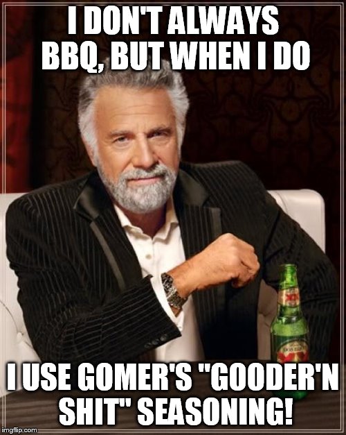 The Most Interesting Man In The World Meme | I DON'T ALWAYS BBQ, BUT WHEN I DO I USE GOMER'S "GOODER'N SHIT" SEASONING! | image tagged in memes,the most interesting man in the world | made w/ Imgflip meme maker