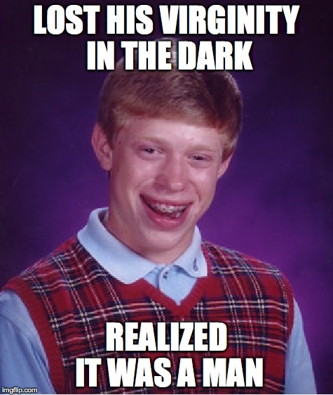 Bad Luck Brian | LOST HIS VIRGINITY IN THE DARK REALIZED IT WAS A MAN | image tagged in memes,bad luck brian | made w/ Imgflip meme maker