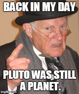 Back In My Day | BACK IN MY DAY PLUTO WAS STILL A PLANET. | image tagged in memes,back in my day | made w/ Imgflip meme maker