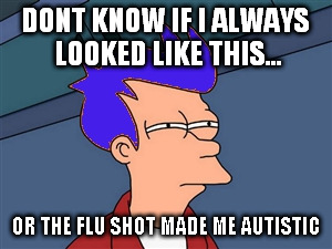 Blue Futurama Fry | DONT KNOW IF I ALWAYS LOOKED LIKE THIS... OR THE FLU SHOT MADE ME AUTISTIC | image tagged in memes,blue futurama fry | made w/ Imgflip meme maker