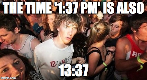Sudden Clarity Clarence | THE TIME '1:37 PM' IS ALSO 13:37 | image tagged in memes,sudden clarity clarence | made w/ Imgflip meme maker
