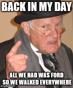Back In My Day | BACK IN MY DAY ALL WE HAD WAS FORD SO WE WALKED EVERYWHERE | image tagged in memes,back in my day | made w/ Imgflip meme maker