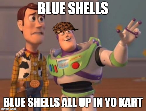 ha ha ha ha HA! | BLUE SHELLS BLUE SHELLS ALL UP IN YO KART | image tagged in memes,x x everywhere,scumbag | made w/ Imgflip meme maker