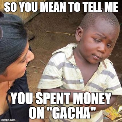 Third World Skeptical Kid Meme | SO YOU MEAN TO TELL ME YOU SPENT MONEY ON "GACHA" | image tagged in memes,third world skeptical kid | made w/ Imgflip meme maker