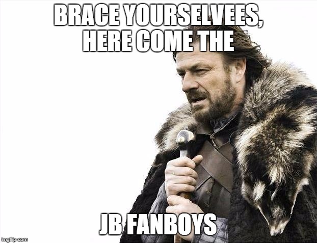 Brace Yourselves X is Coming | BRACE YOURSELVEES, HERE COME THE JB FANBOYS | image tagged in memes,brace yourselves x is coming | made w/ Imgflip meme maker