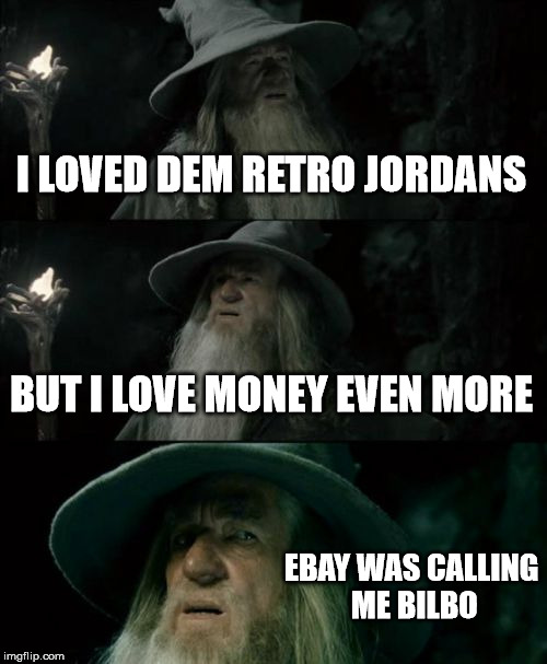 Confused Gandalf Meme | I LOVED DEM RETRO JORDANS BUT I LOVE MONEY EVEN MORE EBAY WAS CALLING ME BILBO | image tagged in memes,confused gandalf | made w/ Imgflip meme maker