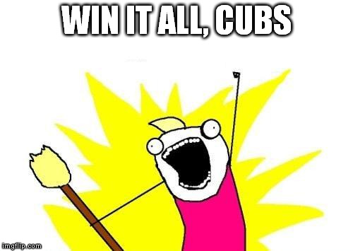 X All The Y Meme | WIN IT ALL, CUBS | image tagged in memes,x all the y | made w/ Imgflip meme maker