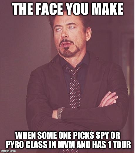 Face You Make Robert Downey Jr | THE FACE YOU MAKE WHEN SOME ONE PICKS SPY OR PYRO CLASS IN MVM AND HAS 1 TOUR | image tagged in memes,face you make robert downey jr | made w/ Imgflip meme maker