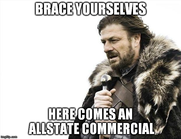 Brace Yourselves X is Coming Meme | BRACE YOURSELVES HERE COMES AN ALLSTATE COMMERCIAL | image tagged in memes,brace yourselves x is coming | made w/ Imgflip meme maker