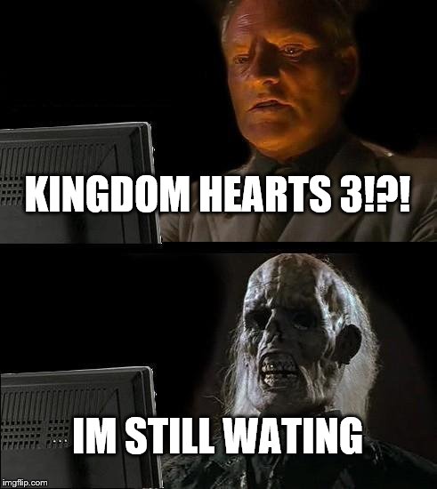 I'll Just Wait Here Meme | KINGDOM HEARTS 3!?! IM STILL WATING | image tagged in memes,ill just wait here | made w/ Imgflip meme maker