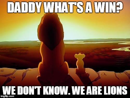 Lion King | DADDY WHAT'S A WIN? WE DON'T KNOW. WE ARE LIONS | image tagged in memes,lion king | made w/ Imgflip meme maker