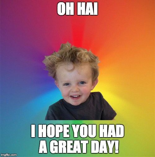 OH HAI I HOPE YOU HAD A GREAT DAY! | image tagged in happy kid | made w/ Imgflip meme maker