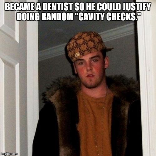 Scumbag Steve Meme | BECAME A DENTIST SO HE COULD JUSTIFY DOING RANDOM "CAVITY CHECKS." | image tagged in memes,scumbag steve | made w/ Imgflip meme maker