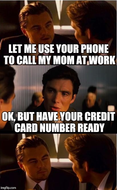 Inception Meme | LET ME USE YOUR PHONE TO CALL MY MOM AT WORK OK, BUT HAVE YOUR CREDIT CARD NUMBER READY | image tagged in memes,inception | made w/ Imgflip meme maker