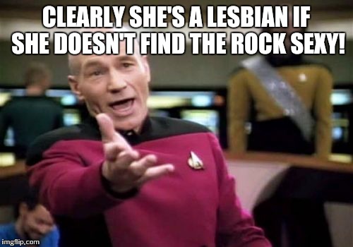 Picard Wtf Meme | CLEARLY SHE'S A LESBIAN IF SHE DOESN'T FIND THE ROCK SEXY! | image tagged in memes,picard wtf | made w/ Imgflip meme maker