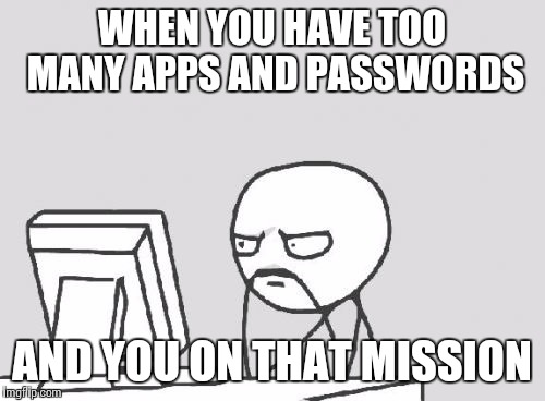 Computer Guy Meme | WHEN YOU HAVE TOO MANY APPS AND PASSWORDS AND YOU ON THAT MISSION | image tagged in memes,computer guy | made w/ Imgflip meme maker