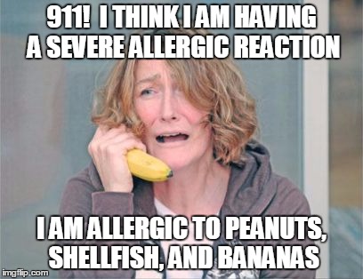 Wrong phone... | 911!  I THINK I AM HAVING A SEVERE ALLERGIC REACTION I AM ALLERGIC TO PEANUTS, SHELLFISH, AND BANANAS | image tagged in funny memes,funny,meme,memes,banana,911 | made w/ Imgflip meme maker