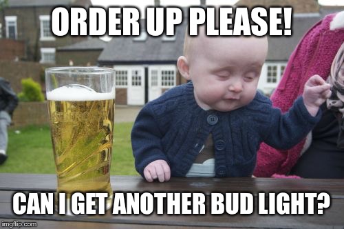 Drunk Baby | ORDER UP PLEASE! CAN I GET ANOTHER BUD LIGHT? | image tagged in memes,drunk baby | made w/ Imgflip meme maker