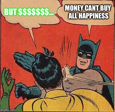 Batman Slapping Robin Meme | BUT $$$$$$$... MONEY CANT BUY ALL HAPPINESS | image tagged in memes,batman slapping robin | made w/ Imgflip meme maker