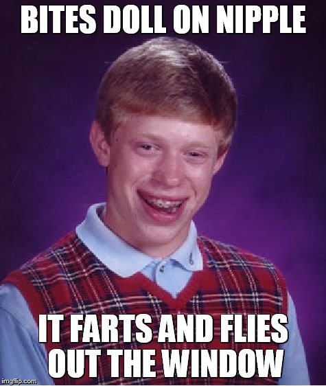 Bad Luck Brian Meme | BITES DOLL ON NIPPLE IT FARTS AND FLIES OUT THE WINDOW | image tagged in memes,bad luck brian | made w/ Imgflip meme maker