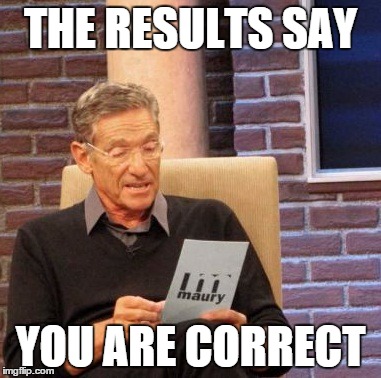 Maury Lie Detector Meme | THE RESULTS SAY YOU ARE CORRECT | image tagged in memes,maury lie detector | made w/ Imgflip meme maker