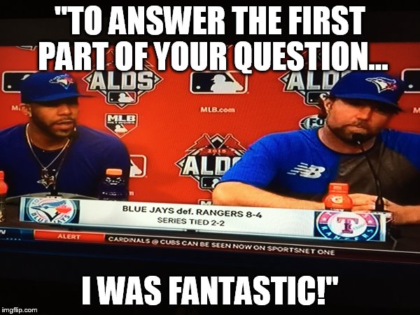 Blue Jays | "TO ANSWER THE FIRST PART OF YOUR QUESTION... I WAS FANTASTIC!" | image tagged in memes,blue jays | made w/ Imgflip meme maker