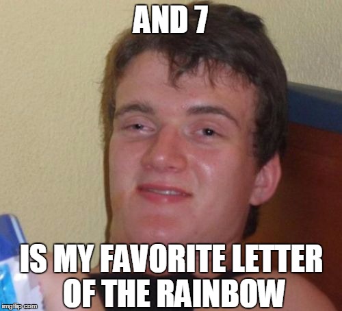 10 Guy Meme | AND 7 IS MY FAVORITE LETTER OF THE RAINBOW | image tagged in memes,10 guy | made w/ Imgflip meme maker