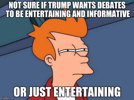 "I think people are going to turn it on for a couple of minutes and then fall asleep" Donald Trump | NOT SURE IF TRUMP WANTS DEBATES TO BE ENTERTAINING AND INFORMATIVE OR JUST ENTERTAINING | image tagged in memes,futurama fry | made w/ Imgflip meme maker