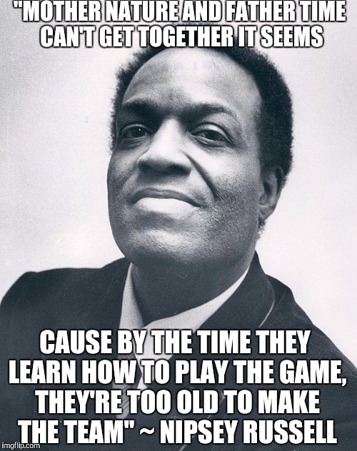 Mother Nature and Father Time | "MOTHER NATURE AND FATHER TIME CAN'T GET TOGETHER IT SEEMS CAUSE BY THE TIME THEY LEARN HOW TO PLAY THE GAME, THEY'RE TOO OLD TO MAKE THE TE | image tagged in nipsey russell,mother nature,father time,life,game | made w/ Imgflip meme maker