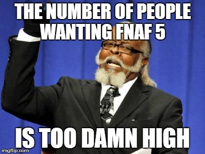 Too Damn High | THE NUMBER OF PEOPLE WANTING FNAF 5 IS TOO DAMN HIGH | image tagged in memes,too damn high | made w/ Imgflip meme maker