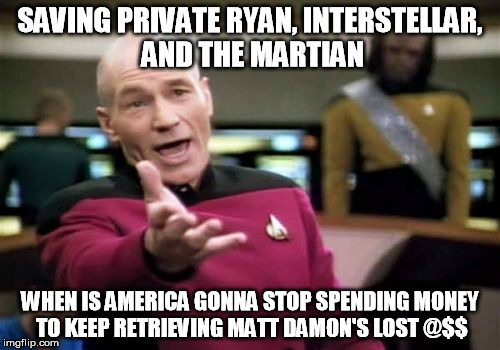 Picard Wtf Meme | SAVING PRIVATE RYAN, INTERSTELLAR, AND THE MARTIAN WHEN IS AMERICA GONNA STOP SPENDING MONEY TO KEEP RETRIEVING MATT DAMON'S LOST @$$ | image tagged in memes,picard wtf | made w/ Imgflip meme maker