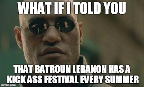 Matrix Morpheus | WHAT IF I TOLD YOU THAT BATROUN LEBANON HAS A KICK ASS FESTIVAL EVERY SUMMER | image tagged in memes,matrix morpheus | made w/ Imgflip meme maker