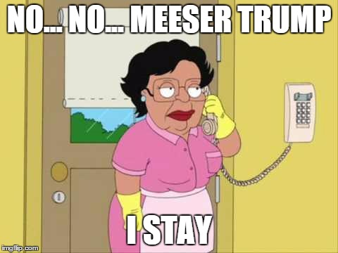 Consuela | NO... NO... MEESER TRUMP I STAY | image tagged in memes,consuela | made w/ Imgflip meme maker
