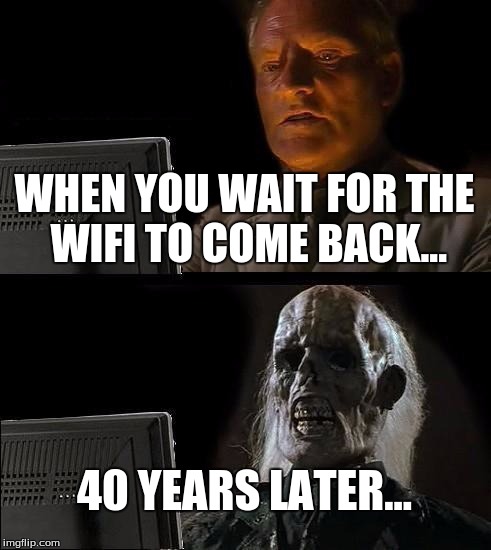 I'll Just Wait Here Meme | WHEN YOU WAIT FOR THE WIFI TO COME BACK... 40 YEARS LATER... | image tagged in memes,ill just wait here | made w/ Imgflip meme maker