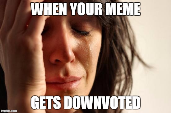 Just some imgflip problems | WHEN YOUR MEME GETS DOWNVOTED | image tagged in memes,first world problems,imgflip,downvote,downvote fairy,downvotes | made w/ Imgflip meme maker